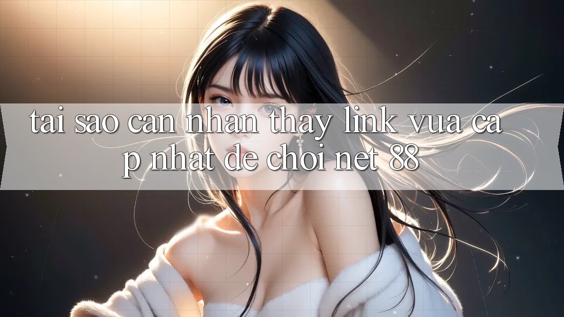 Tại sao cần nhận thấy link vừa cập nhật để chơi Net 88? Tại sao cần nhận thấy link vừa cập nhật để chơi Net 88?