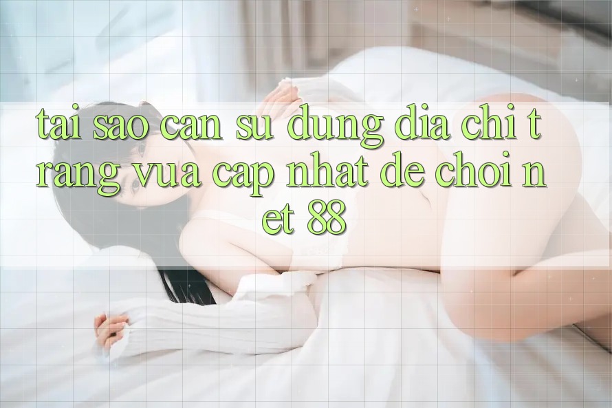 Tại sao cần sử dụng địa chỉ trang vừa cập nhật để chơi Net 88?