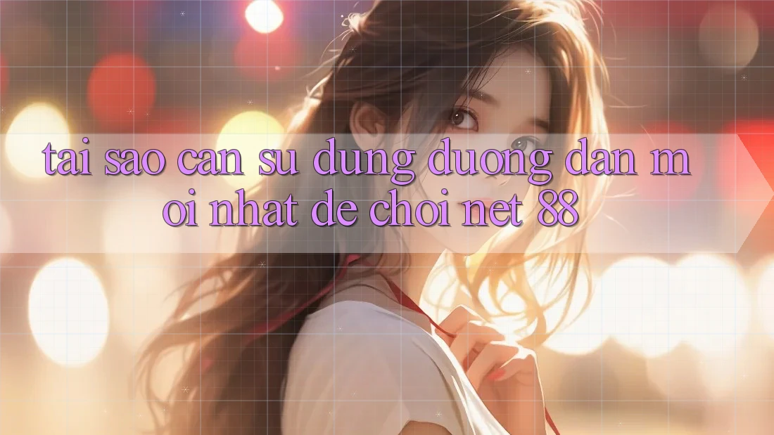 Tại sao cần sử dụng đường dẫn mới nhất để chơi Net 88?