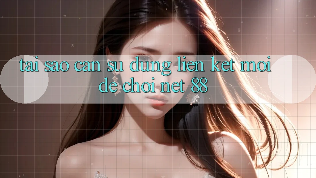 Tại sao cần sử dụng liên kết mới để chơi Net 88?