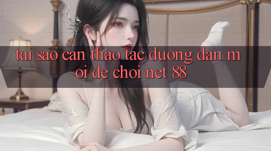 Tại sao cần thao tác đường dẫn mới để chơi Net 88?