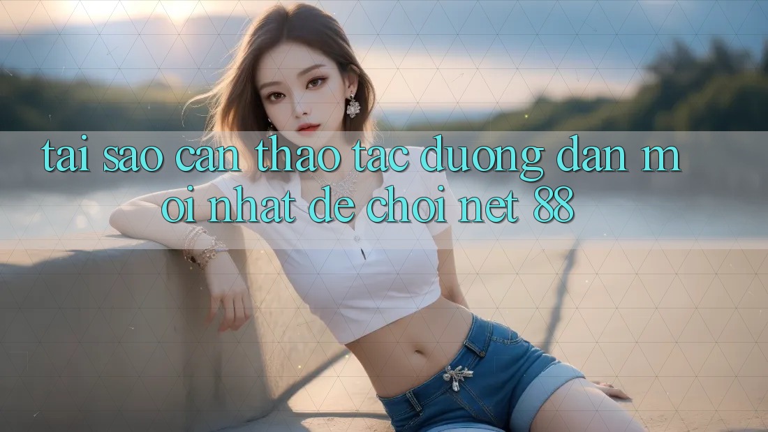 Tại sao cần thao tác đường dẫn mới nhất để chơi Net 88?