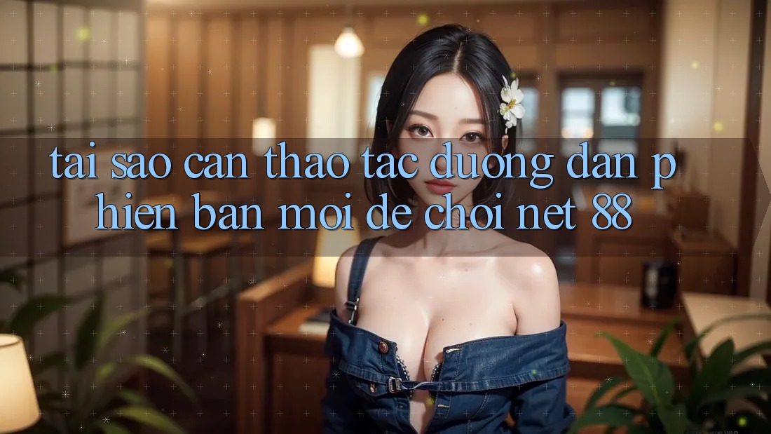 Tại sao cần thao tác đường dẫn phiên bản mới để chơi Net 88?