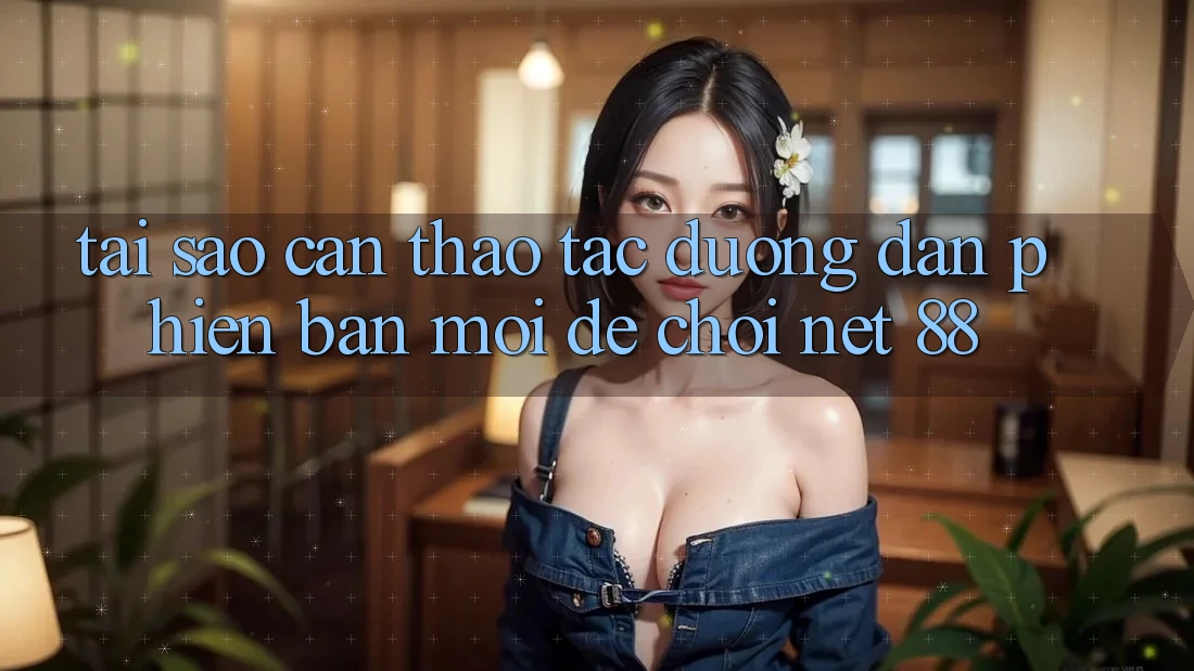 Tại sao cần thao tác đường dẫn phiên bản mới để chơi Net 88?