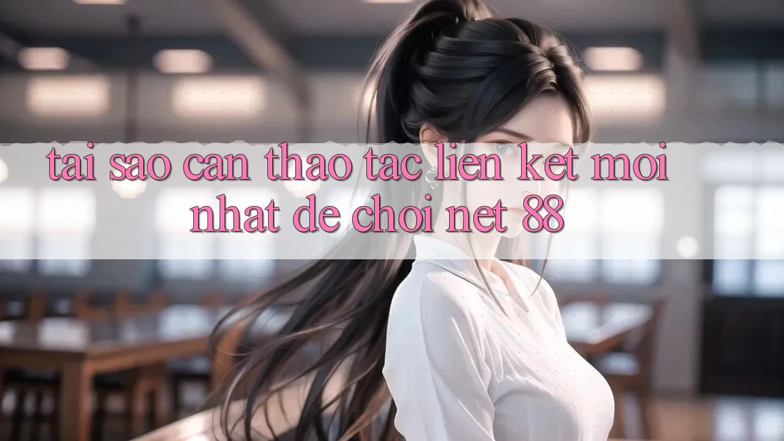 Tại sao cần thao tác liên kết mới nhất để chơi Net 88?