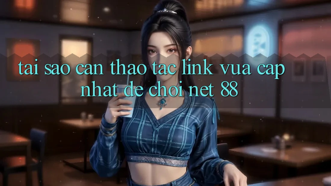 Tại sao cần thao tác link vừa cập nhật để chơi Net 88?