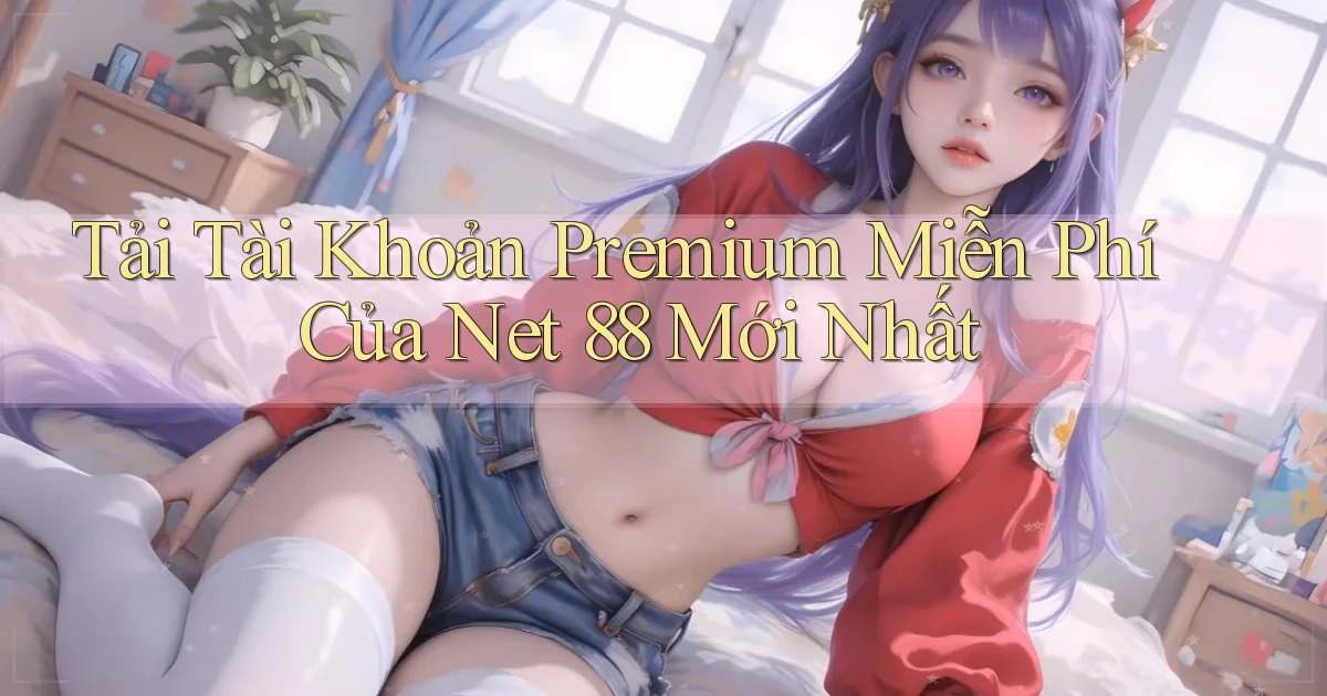 tải tài khoản premium miễn phí của net 88 mới nhất