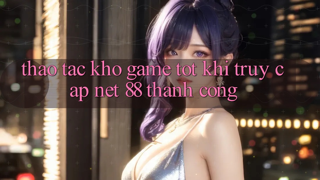 Thao tác kho game tốt khi truy cập Net 88 thành công