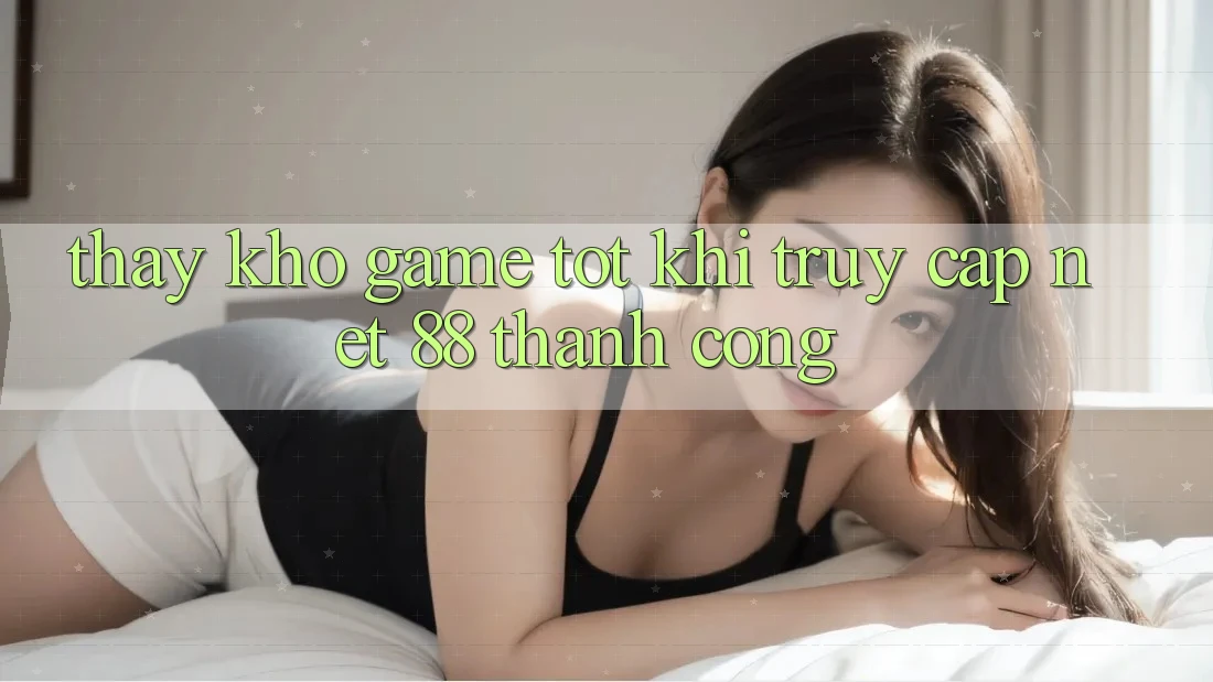 Thấy kho game tốt khi truy cập Net 88 thành công
