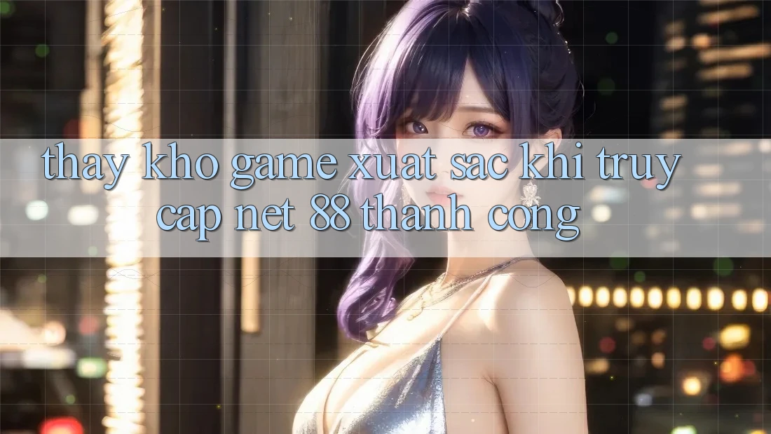 Thấy kho game xuất sắc khi truy cập Net 88 thành công