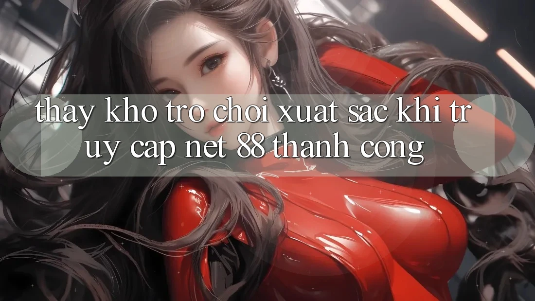 Thấy kho trò chơi xuất sắc khi truy cập Net 88 thành công