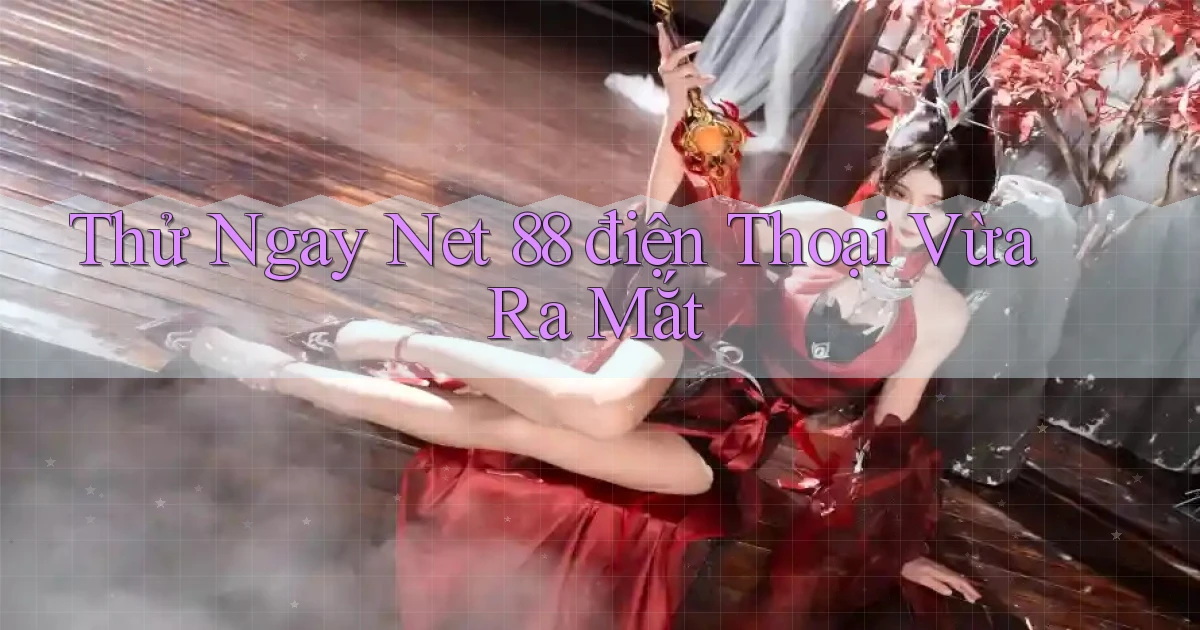 thử ngay net 88 điện thoại vừa ra mắt