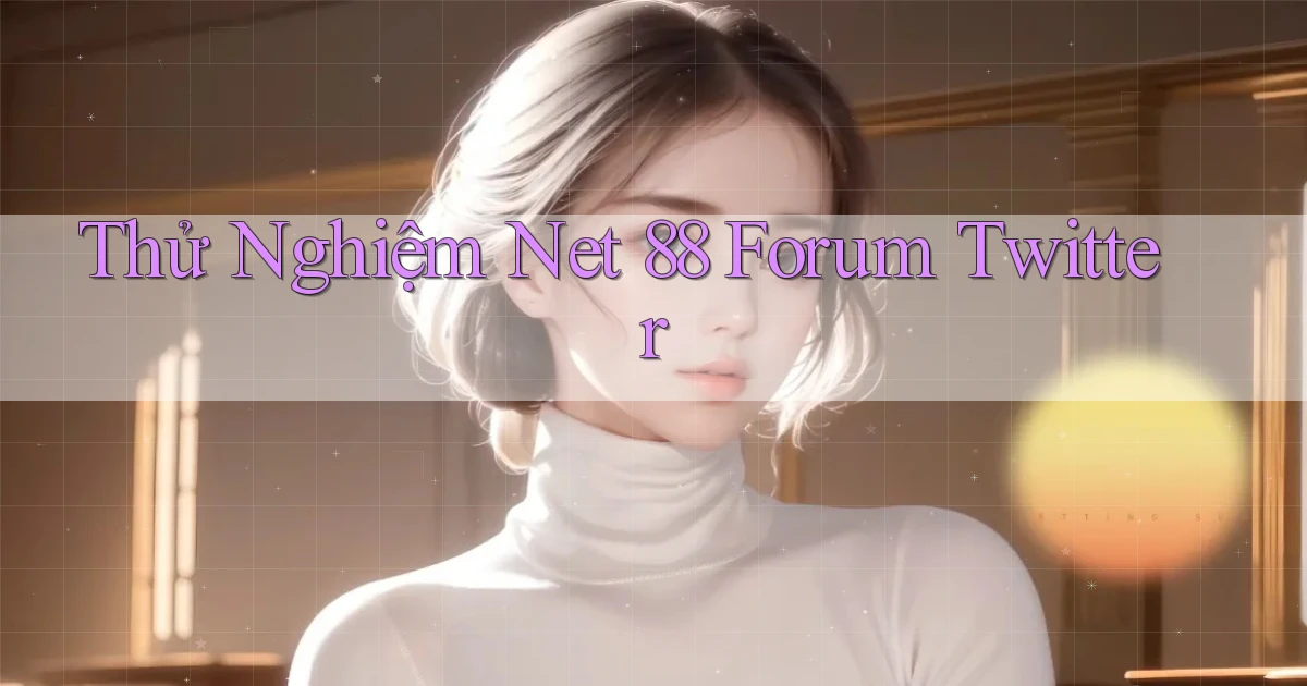 thử nghiệm net 88 forum twitter