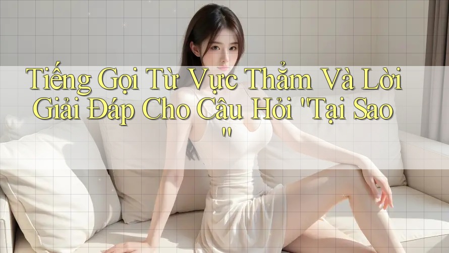 Tiếng Gọi Từ Vực Thẳm Và Lời Giải Đáp Cho Câu Hỏi “Tại Sao”