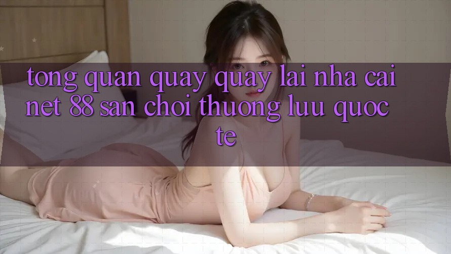 Tổng quan quay quay lại nhà cái Net 88 – Sân chơi thượng lưu quốc tế