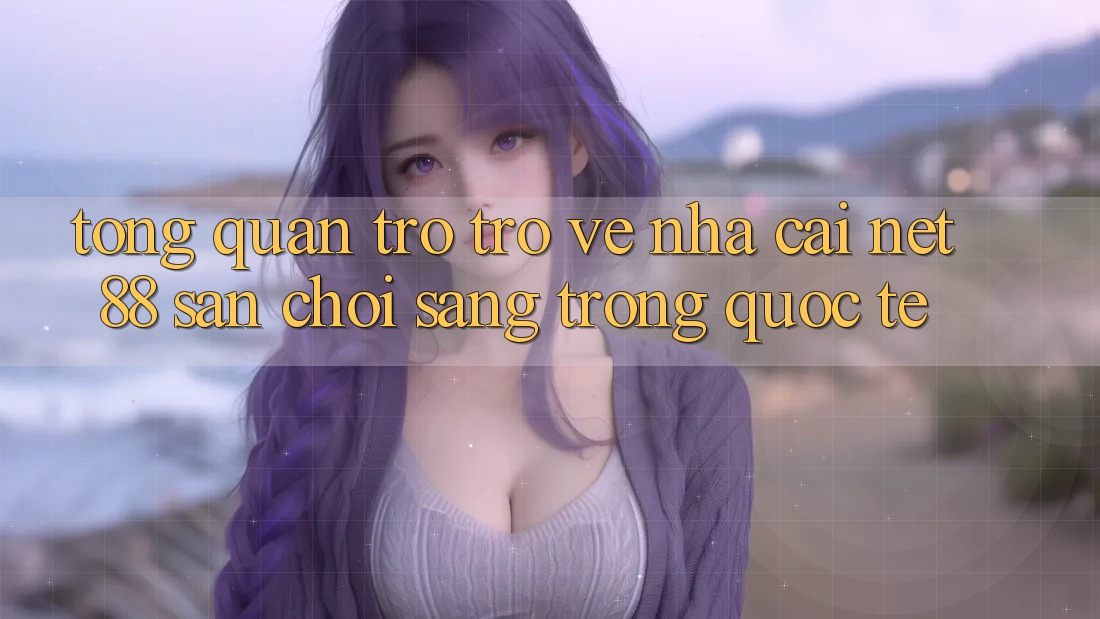 Tổng quan trở trở về nhà cái Net 88 – Sân chơi sang trọng quốc tế