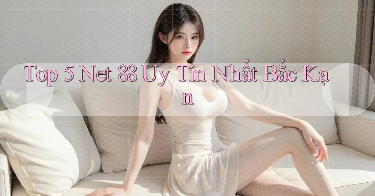 top 5 net 88 uy tín nhất Bắc Kạn
