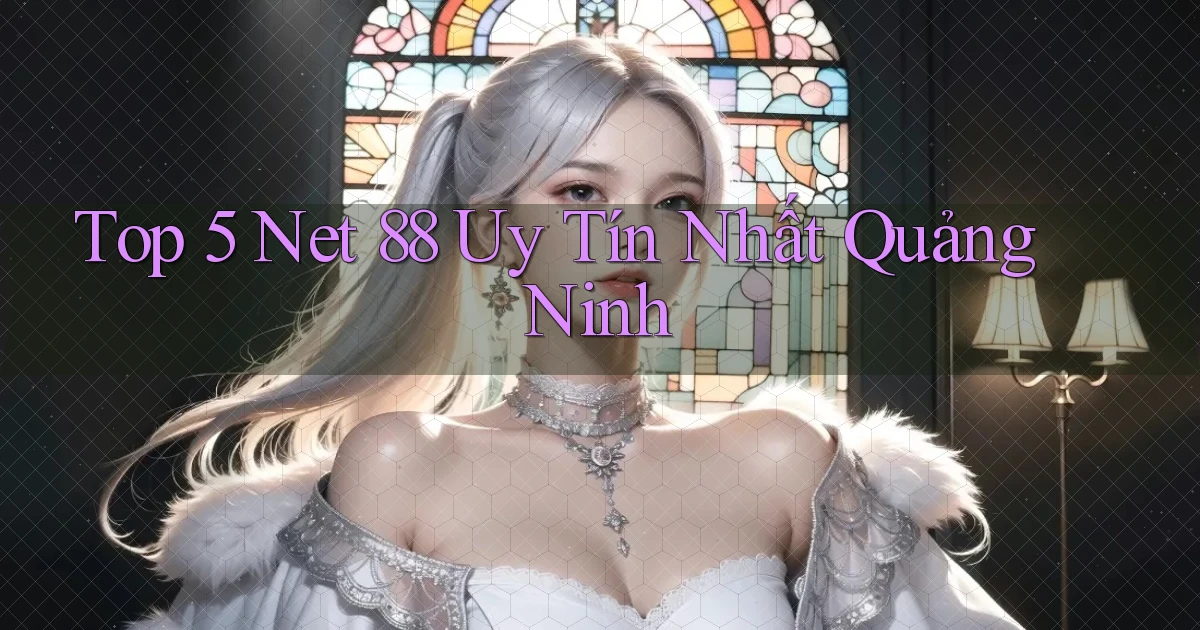 top 5 net 88 uy tín nhất Quảng Ninh