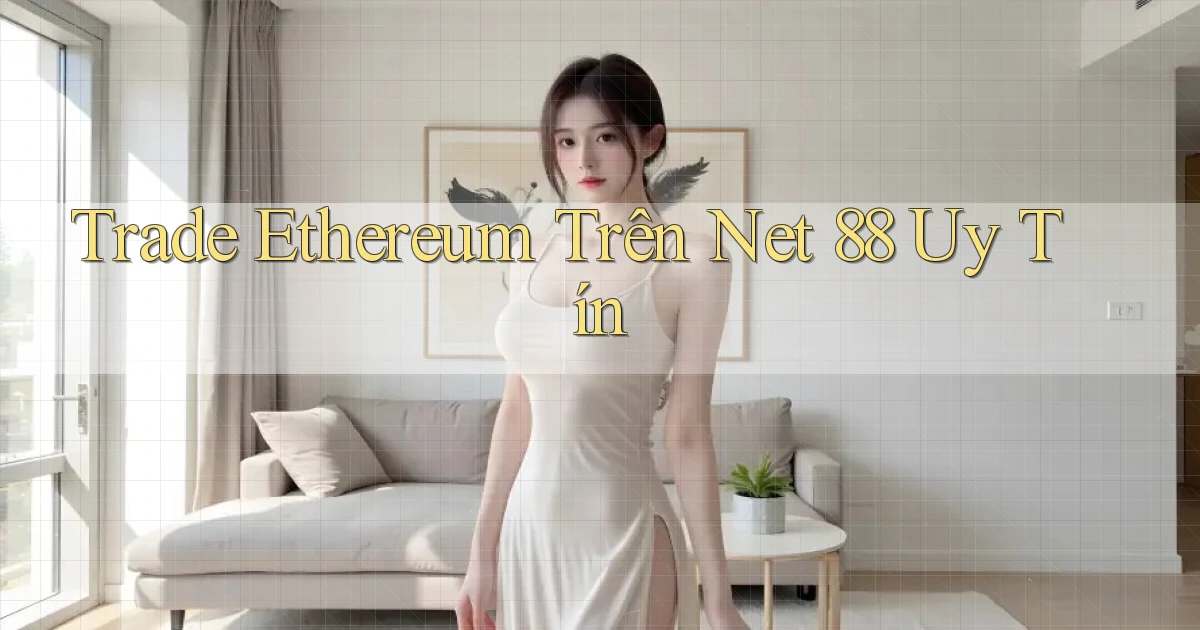 trade ethereum trên net 88 uy tín