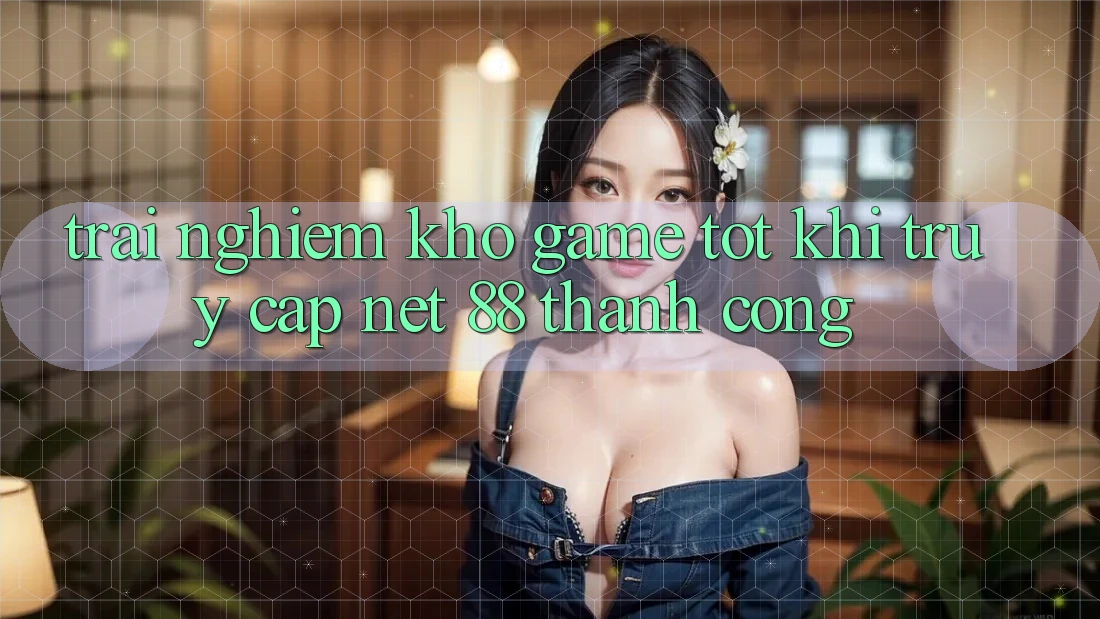 Trải nghiệm kho game tốt khi truy cập Net 88 thành công