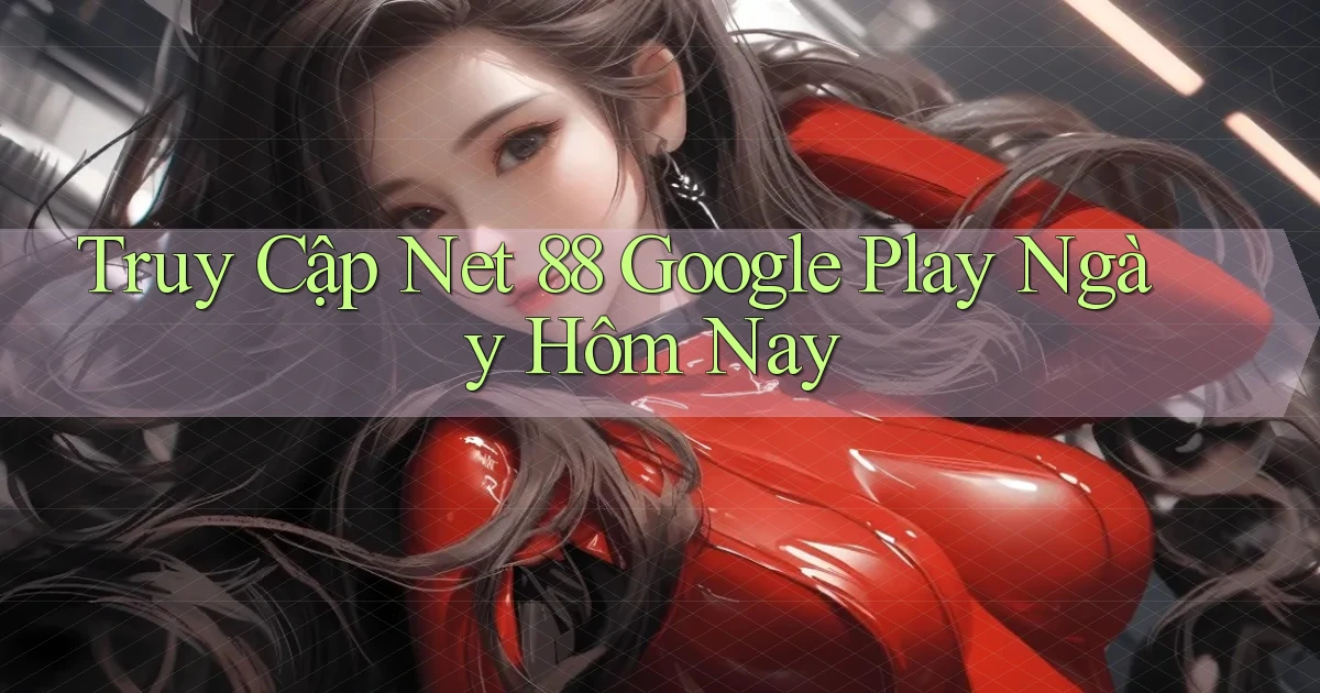truy cập net 88 google play ngày hôm nay
