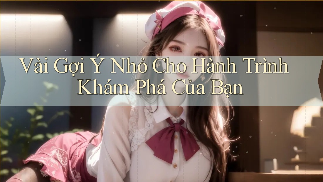 Vài Gợi Ý Nhỏ Cho Hành Trình Khám Phá Của Bạn Vài Gợi Ý Nhỏ Cho Hành Trình Khám Phá Của Bạn